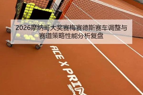 2026摩纳哥大奖赛梅赛德斯赛车调整与赛道策略性能分析复盘